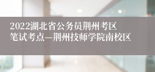 2022湖北省公务员荆州考区笔试考点—荆州技师学院南校区