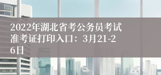 2022年湖北省考公务员考试准考证打印入口：3月21-26日