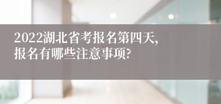 2022湖北省考报名第四天，报名有哪些注意事项?