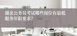 湖北公务员考试哪些岗位有最低服务年限要求？