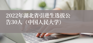 2022年湖北省引进生选拔公告30人（中国人民大学）