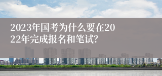 2023年国考为什么要在2022年完成报名和笔试？