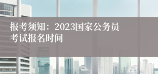 报考须知：2023国家公务员考试报名时间