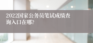 2022国家公务员笔试成绩查询入口在哪?