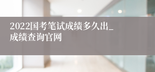 2022国考笔试成绩多久出_成绩查询官网