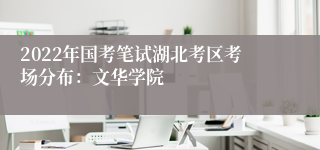 2022年国考笔试湖北考区考场分布：文华学院