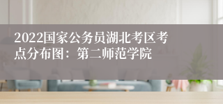 2022国家公务员湖北考区考点分布图：第二师范学院