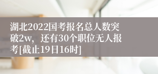 湖北2022国考报名总人数突破2w，还有30个职位无人报考[截止19日16时]