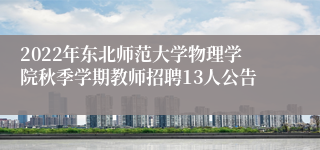 2022年东北师范大学物理学院秋季学期教师招聘13人公告