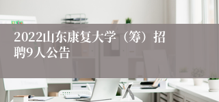 2022山东康复大学（筹）招聘9人公告