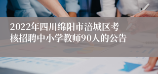 2022年四川绵阳市涪城区考核招聘中小学教师90人的公告