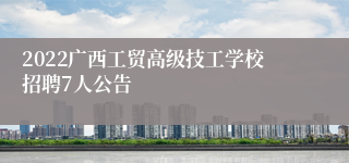 2022广西工贸高级技工学校招聘7人公告