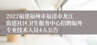 2022福建福州市福清市龙江街道社区卫生服务中心招聘编外专业技术人员4人公告