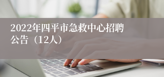 2022年四平市急救中心招聘公告（12人）