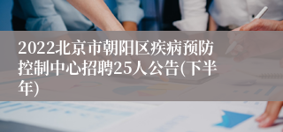 2022北京市朝阳区疾病预防控制中心招聘25人公告(下半年)