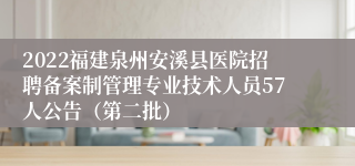 2022福建泉州安溪县医院招聘备案制管理专业技术人员57人公告（第二批）