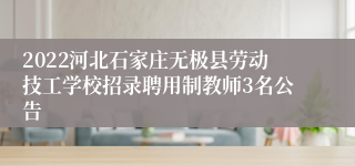 2022河北石家庄无极县劳动技工学校招录聘用制教师3名公告