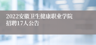 2022安徽卫生健康职业学院招聘17人公告