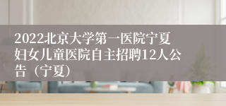 2022北京大学第一医院宁夏妇女儿童医院自主招聘12人公告(宁夏)