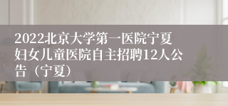 2022北京大学第一医院宁夏妇女儿童医院自主招聘12人公告（宁夏）