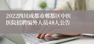 2022四川成都市郫都区中医医院招聘编外人员48人公告