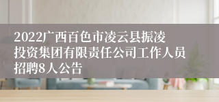 2022广西百色市凌云县振凌投资集团有限责任公司工作人员招聘8人公告