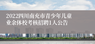 2022四川南充市青少年儿童业余体校考核招聘1人公告
