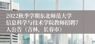 2022秋季学期东北师范大学信息科学与技术学院教师招聘7人公告（吉林，长春市）