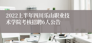 2022上半年四川乐山职业技术学院考核招聘6人公告
