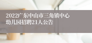 2022广东中山市三角镇中心幼儿园招聘21人公告