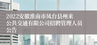 2022安徽淮南市凤台县州来公共交通有限公司招聘管理人员公告