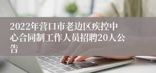 2022年营口市老边区疾控中心合同制工作人员招聘20人公告