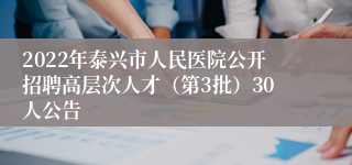 2022年泰兴市人民医院公开招聘高层次人才（第3批）30人公告