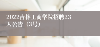 2022吉林工商学院招聘23人公告（3号）