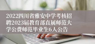 2022四川省雅安中学考核招聘2023届教育部直属师范大学公费师范毕业生6人公告