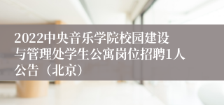 2022中央音乐学院校园建设与管理处学生公寓岗位招聘1人公告（北京）