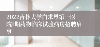 2022吉林大学白求恩第一医院I期药物临床试验病房招聘启事