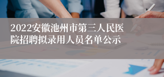 2022安徽池州市第三人民医院招聘拟录用人员名单公示