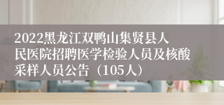 2022黑龙江双鸭山集贤县人民医院招聘医学检验人员及核酸采样人员公告（105人）