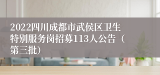 2022四川成都市武侯区卫生特别服务岗招募113人公告（第三批）