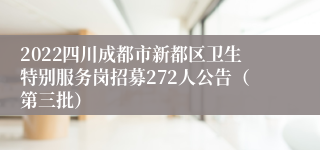 2022四川成都市新都区卫生特别服务岗招募272人公告（第三批）