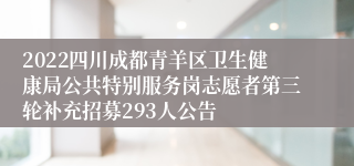 2022四川成都青羊区卫生健康局公共特别服务岗志愿者第三轮补充招募293人公告
