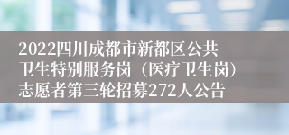 2022四川成都市新都区公共卫生特别服务岗（医疗卫生岗）志愿者第三轮招募272人公告