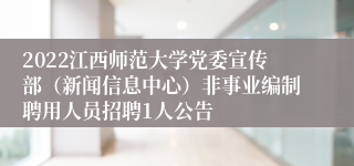 2022江西师范大学党委宣传部（新闻信息中心）非事业编制聘用人员招聘1人公告